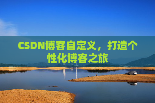 CSDN博客自定义，打造个性化博客之旅