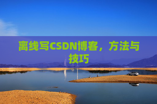离线写CSDN博客,方法与技巧