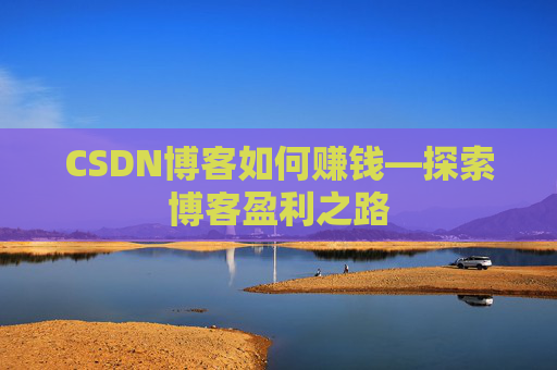 CSDN博客如何赚钱—探索博客盈利之路