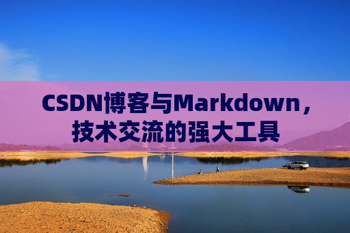 CSDN博客与Markdown，技术交流的强大工具