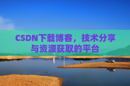 CSDN下载博客，技术分享与资源获取的平台