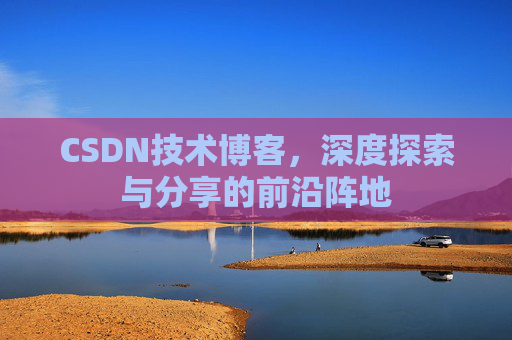 CSDN技术博客，深度探索与分享的前沿阵地