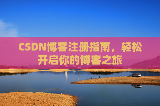 CSDN博客注册指南，轻松开启你的博客之旅